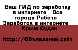 Ваш ГИД по заработку в интернете - Все города Работа » Заработок в интернете   . Крым,Судак